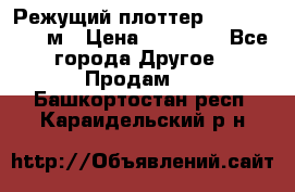 Режущий плоттер 1,3..1,6,.0,7м › Цена ­ 39 900 - Все города Другое » Продам   . Башкортостан респ.,Караидельский р-н